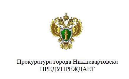 Прокуратура г. Нижневартовска ПРЕДУПРЕЖДАЕТ.
